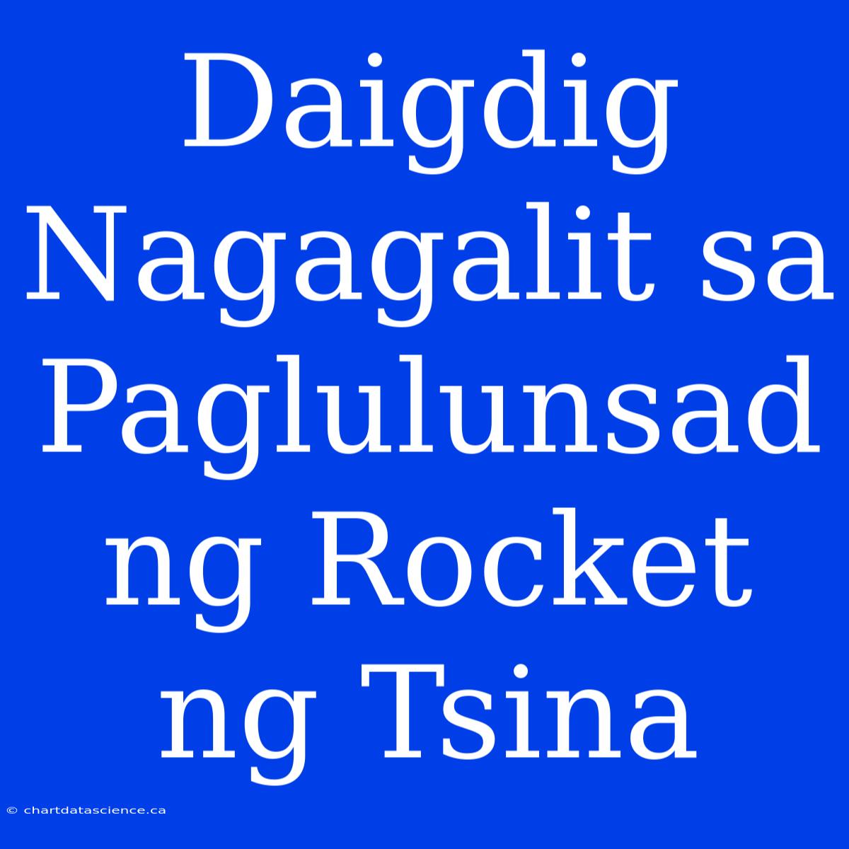 Daigdig Nagagalit Sa Paglulunsad Ng Rocket Ng Tsina