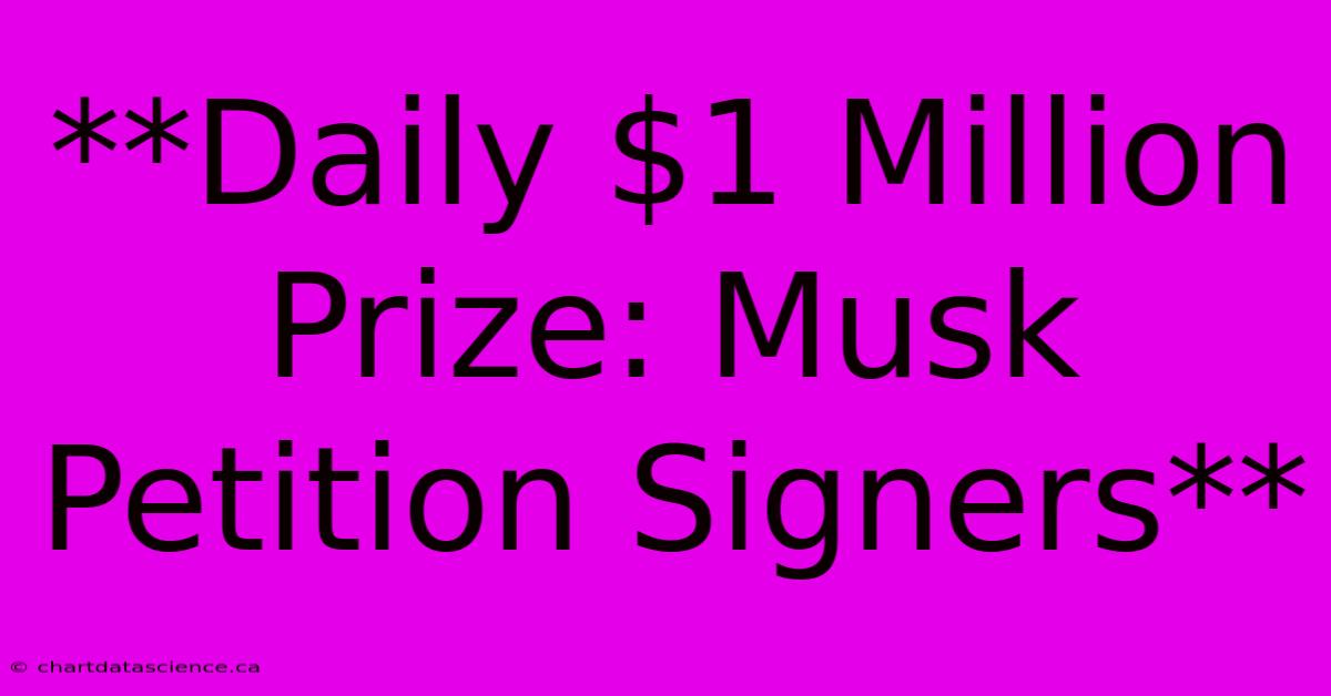 **Daily $1 Million Prize: Musk Petition Signers**