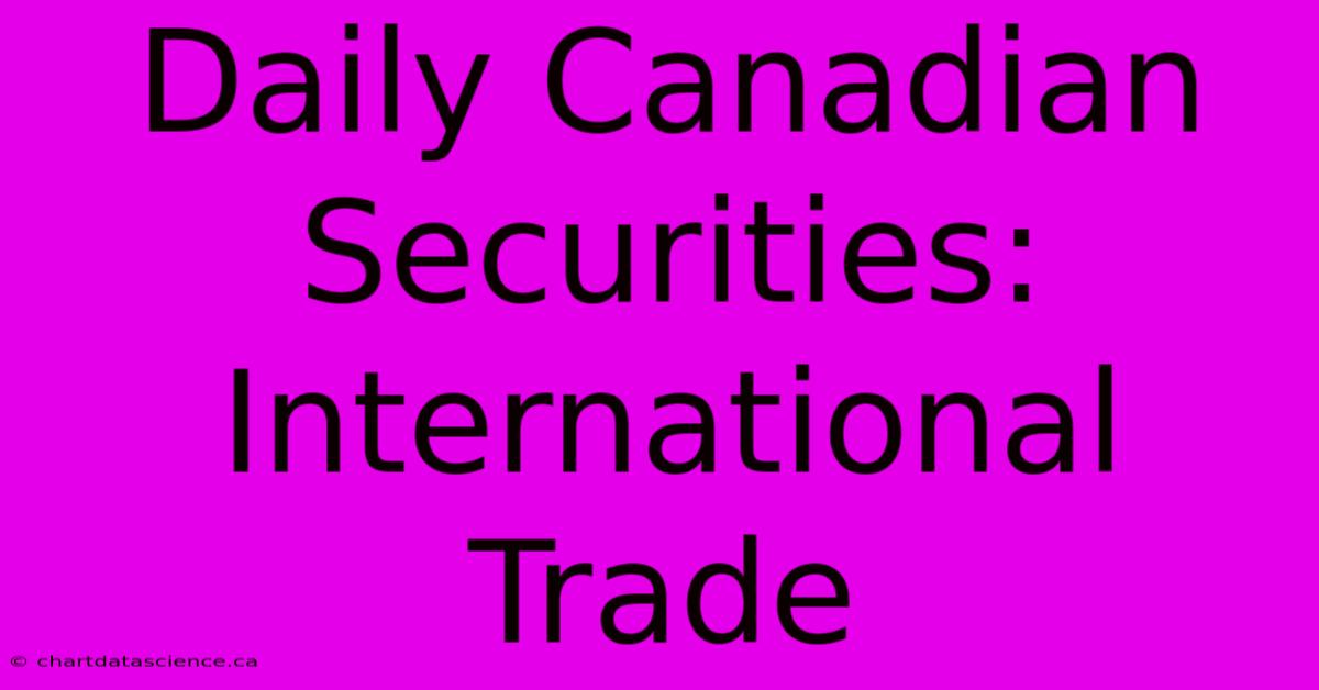 Daily Canadian Securities: International Trade