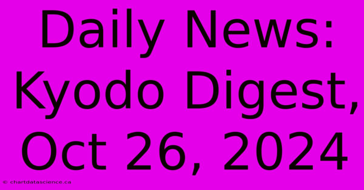 Daily News: Kyodo Digest, Oct 26, 2024