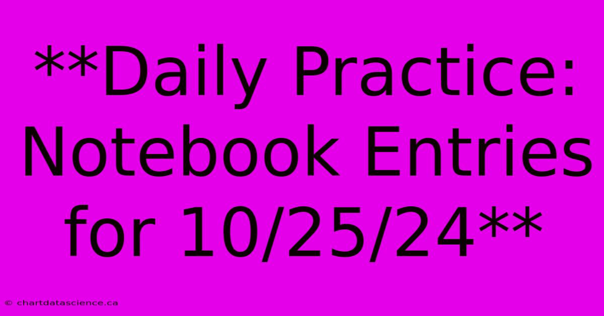 **Daily Practice: Notebook Entries For 10/25/24**