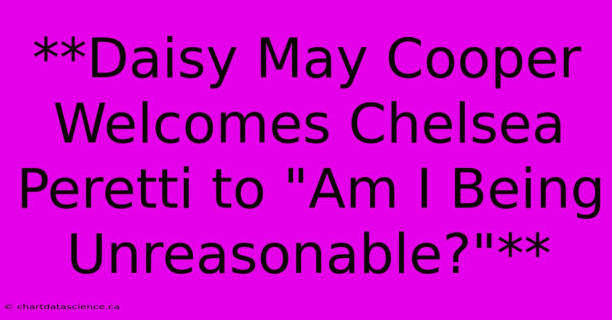 **Daisy May Cooper Welcomes Chelsea Peretti To 