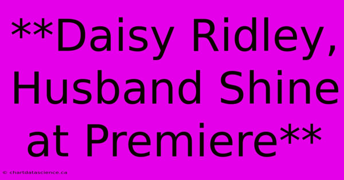 **Daisy Ridley, Husband Shine At Premiere**