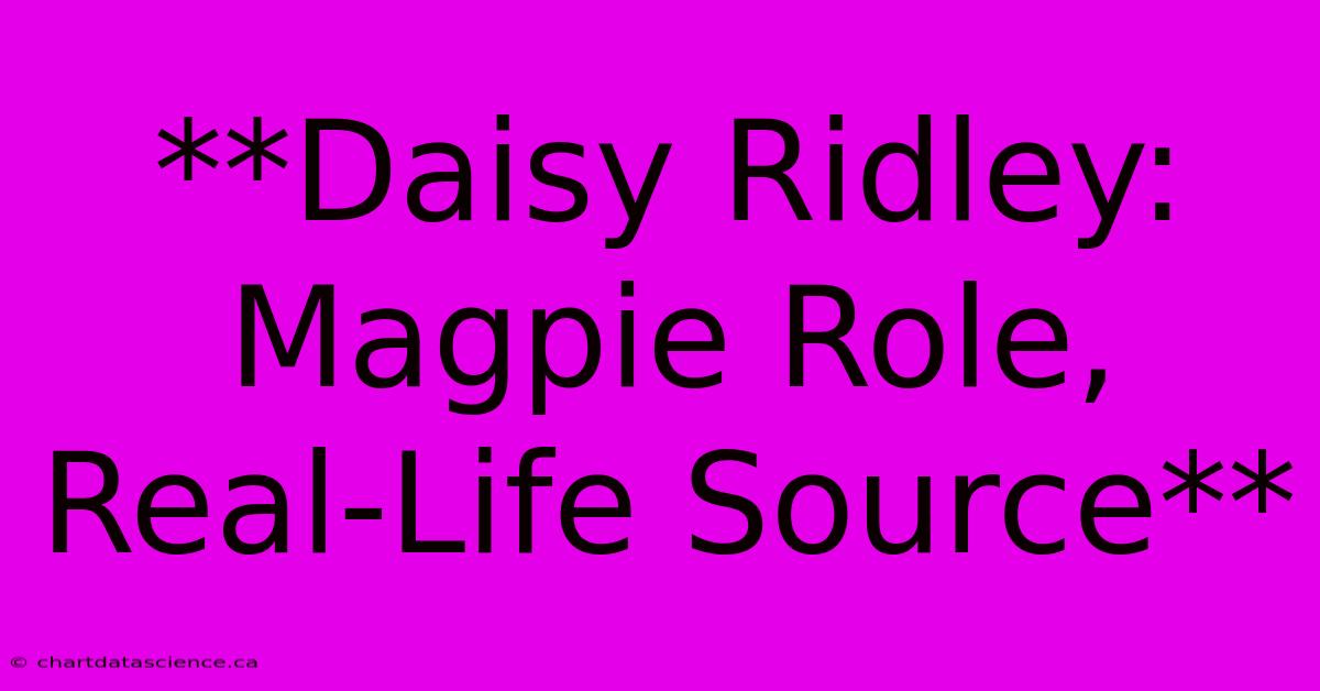 **Daisy Ridley: Magpie Role, Real-Life Source**