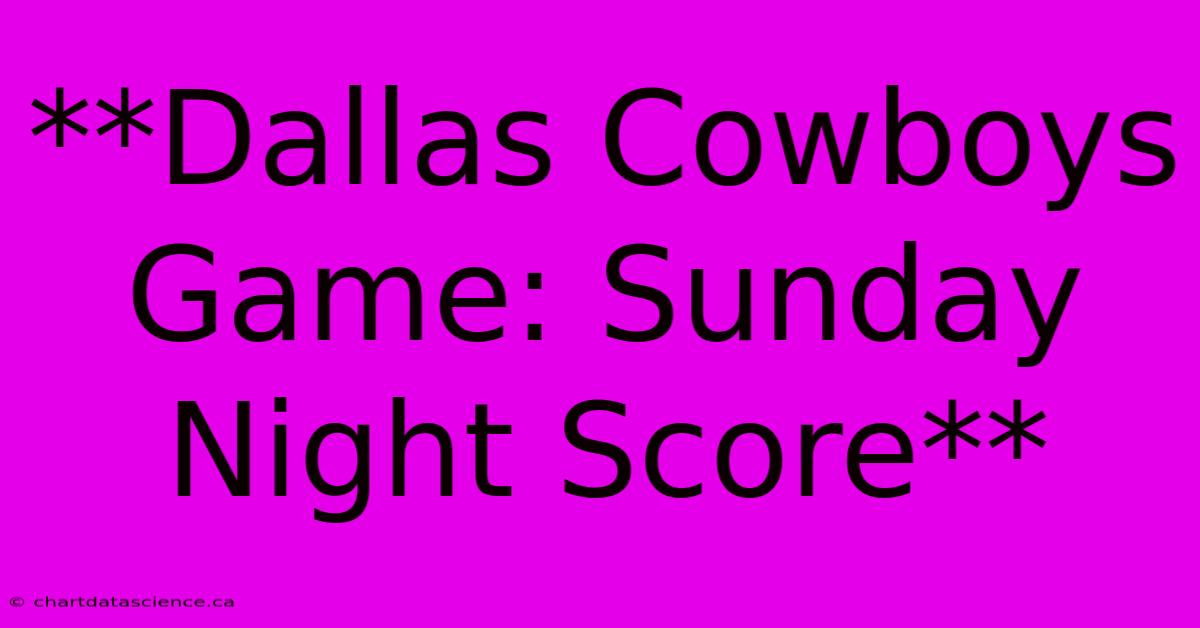 **Dallas Cowboys Game: Sunday Night Score** 