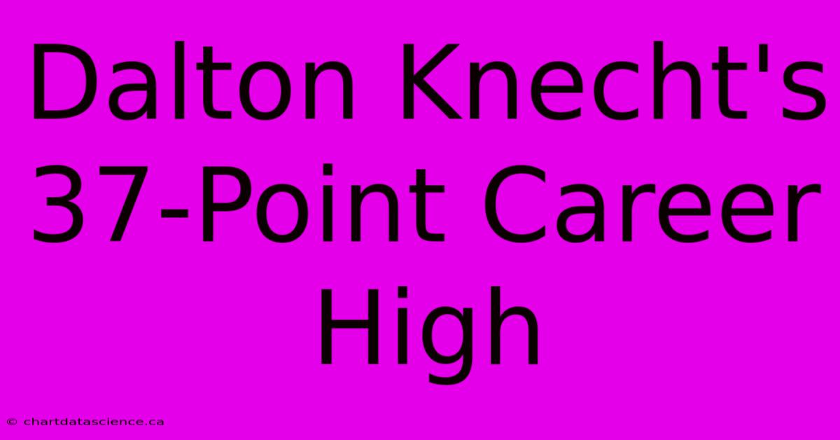 Dalton Knecht's 37-Point Career High