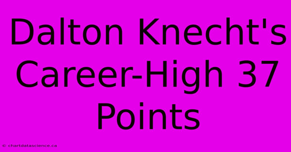 Dalton Knecht's Career-High 37 Points