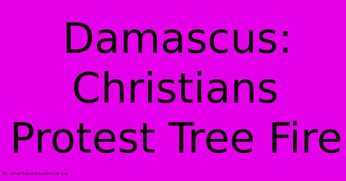 Damascus: Christians Protest Tree Fire