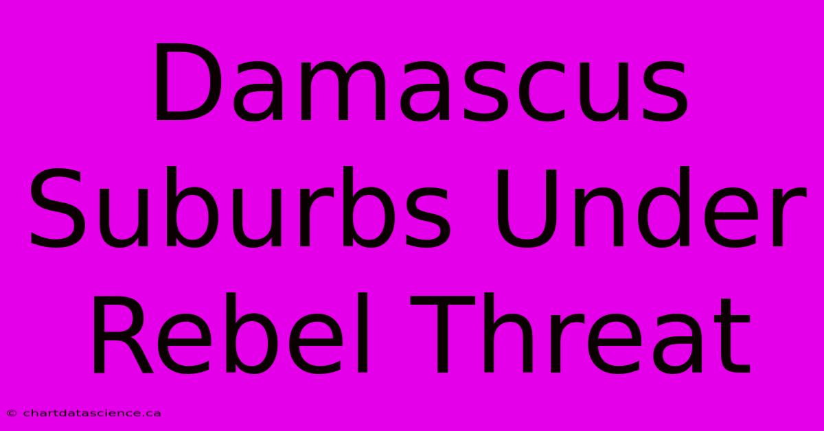 Damascus Suburbs Under Rebel Threat