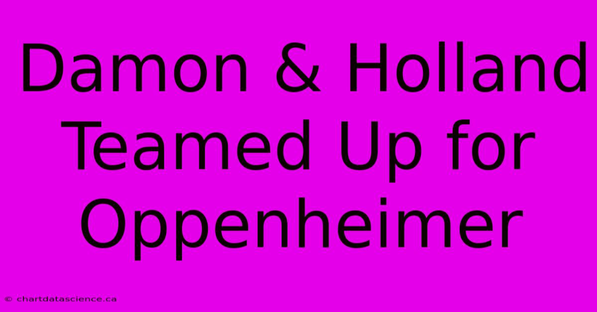 Damon & Holland Teamed Up For Oppenheimer 