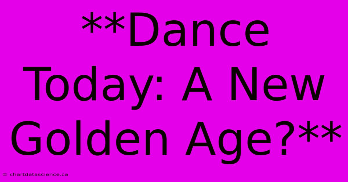 **Dance Today: A New Golden Age?** 