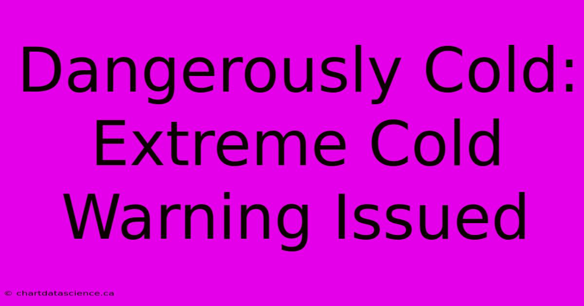 Dangerously Cold: Extreme Cold Warning Issued