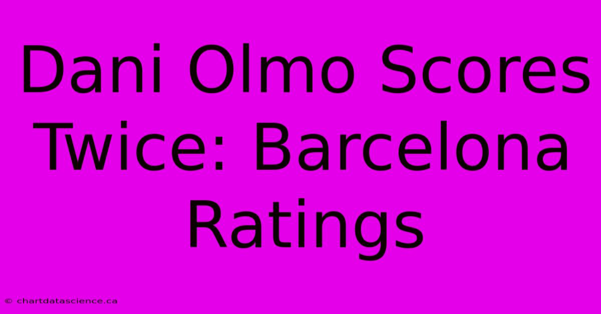 Dani Olmo Scores Twice: Barcelona Ratings