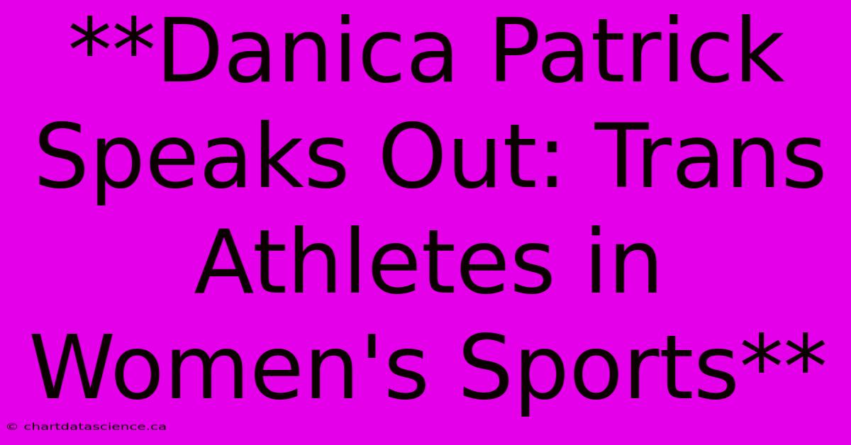 **Danica Patrick Speaks Out: Trans Athletes In Women's Sports** 