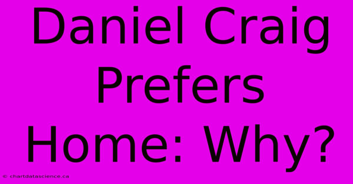 Daniel Craig Prefers Home: Why?