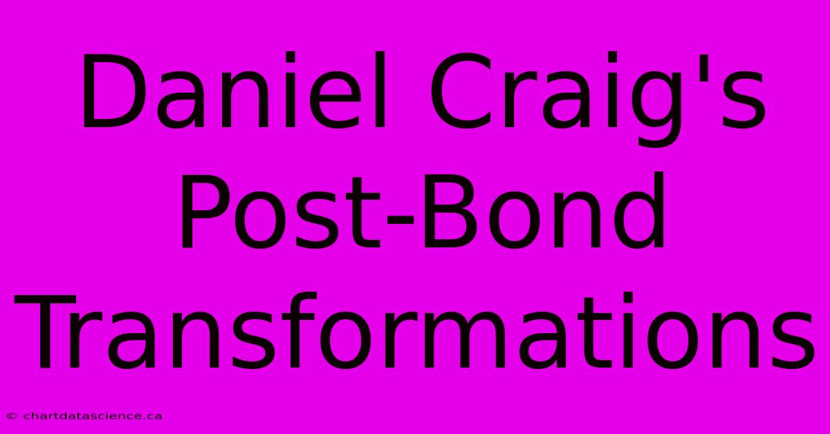 Daniel Craig's Post-Bond Transformations