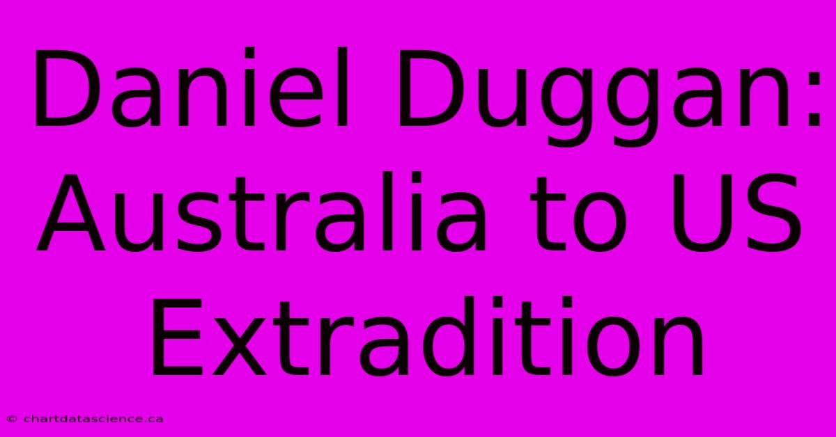 Daniel Duggan: Australia To US Extradition