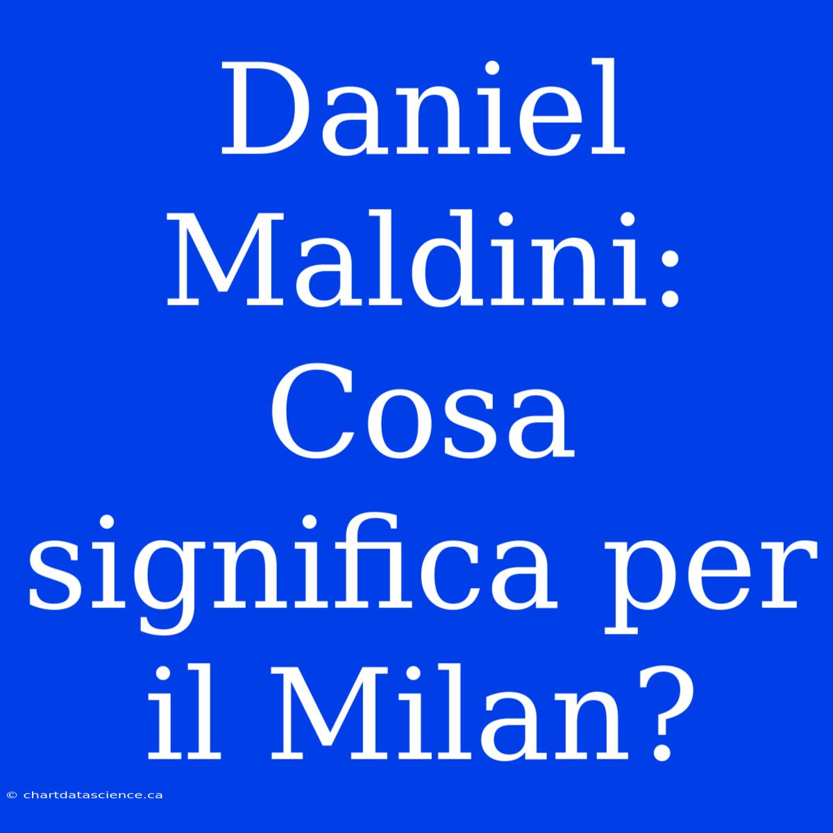 Daniel Maldini: Cosa Significa Per Il Milan?