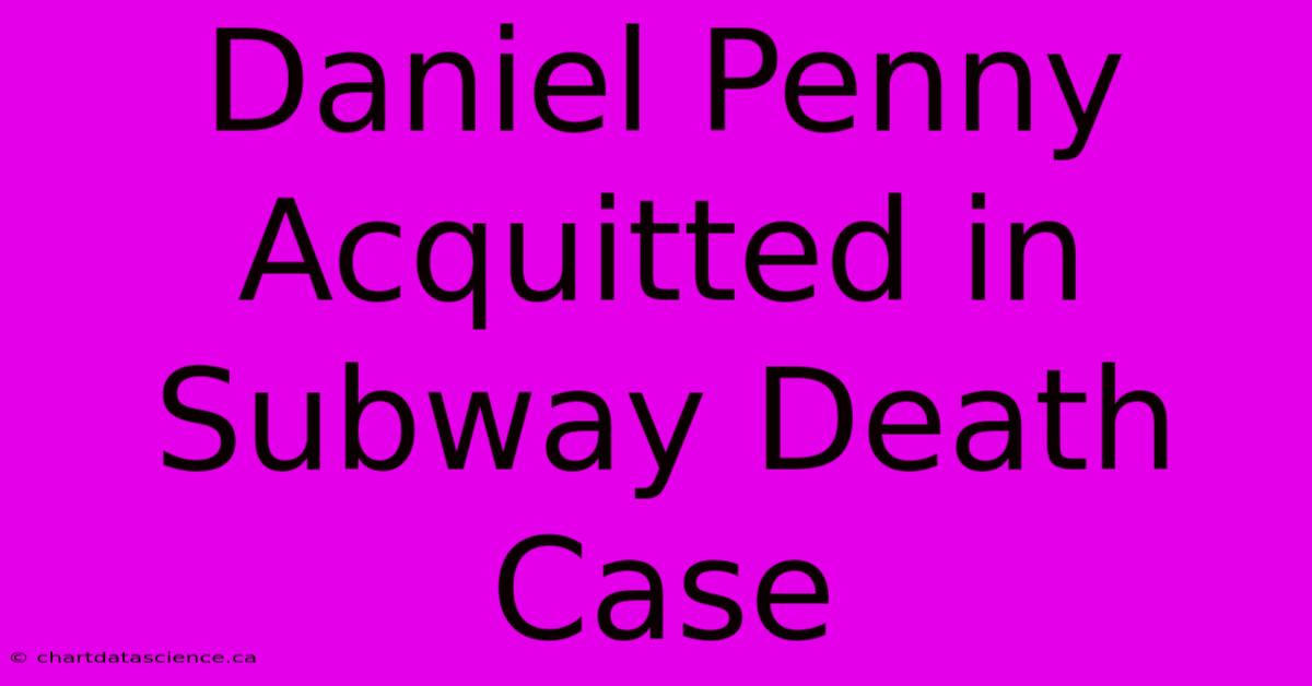 Daniel Penny Acquitted In Subway Death Case