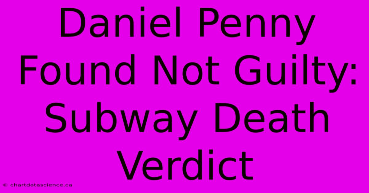 Daniel Penny Found Not Guilty: Subway Death Verdict