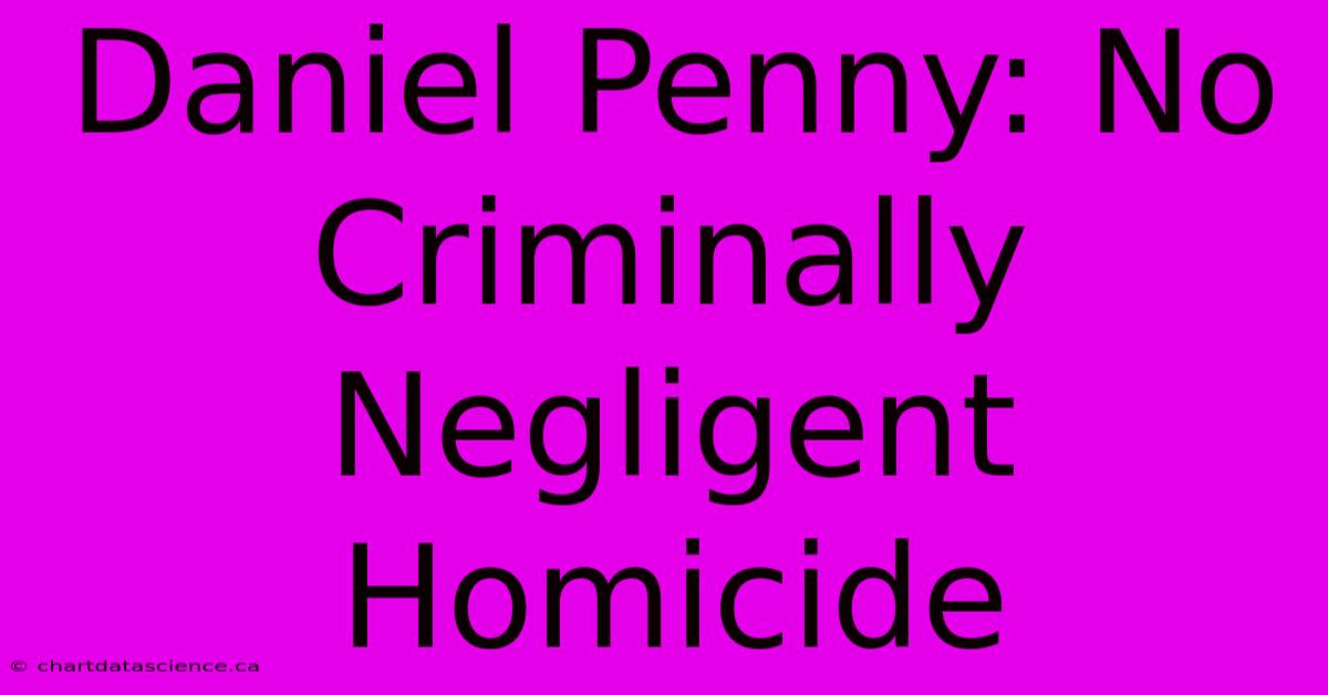 Daniel Penny: No Criminally Negligent Homicide