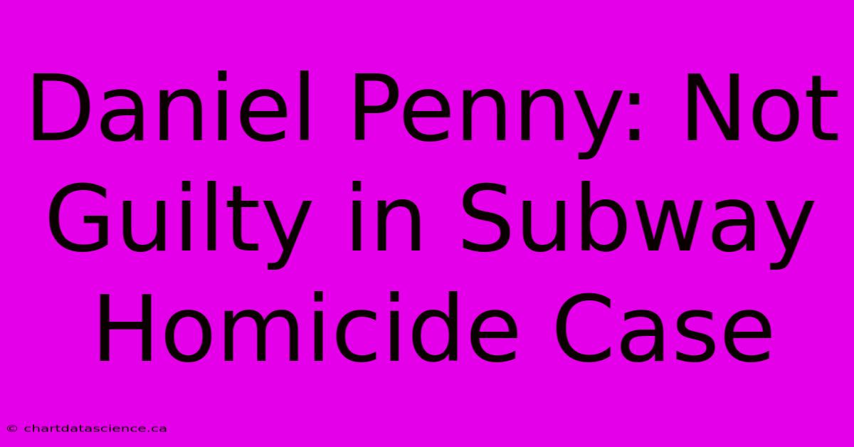 Daniel Penny: Not Guilty In Subway Homicide Case