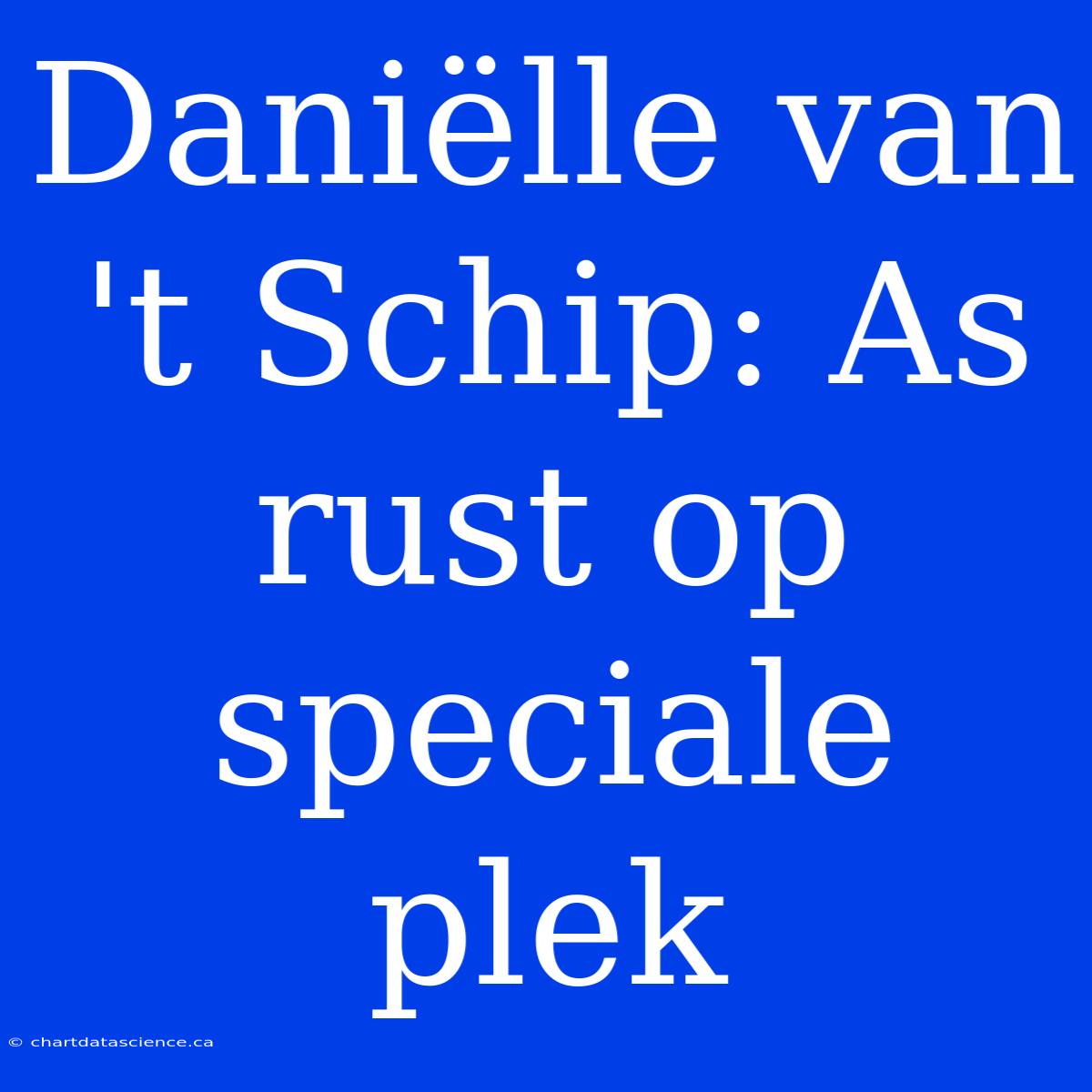 Daniëlle Van 't Schip: As Rust Op Speciale Plek