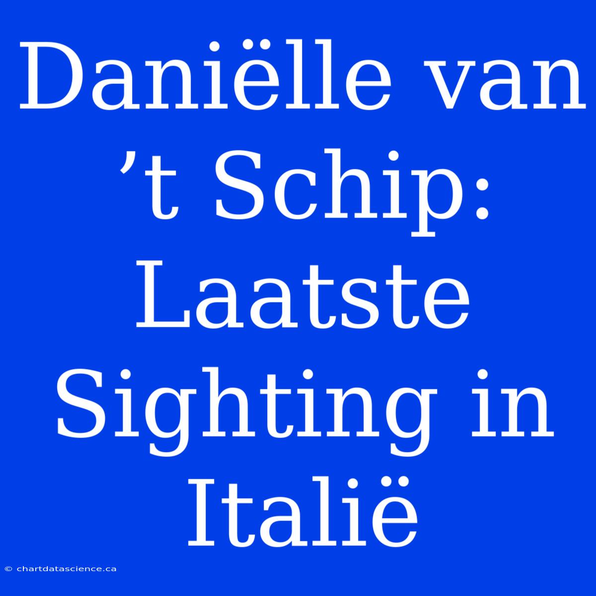 Daniëlle Van ’t Schip: Laatste Sighting In Italië