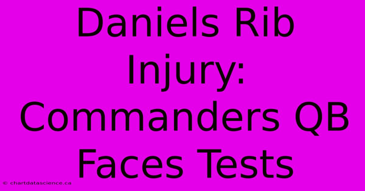 Daniels Rib Injury: Commanders QB Faces Tests