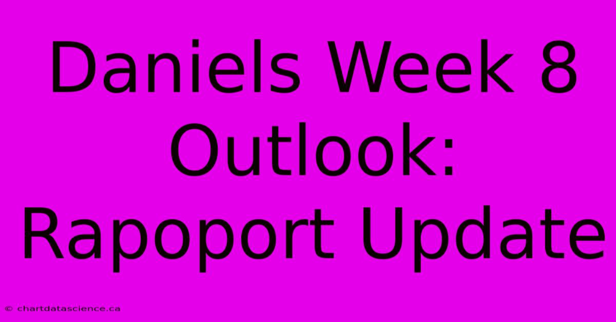 Daniels Week 8 Outlook: Rapoport Update