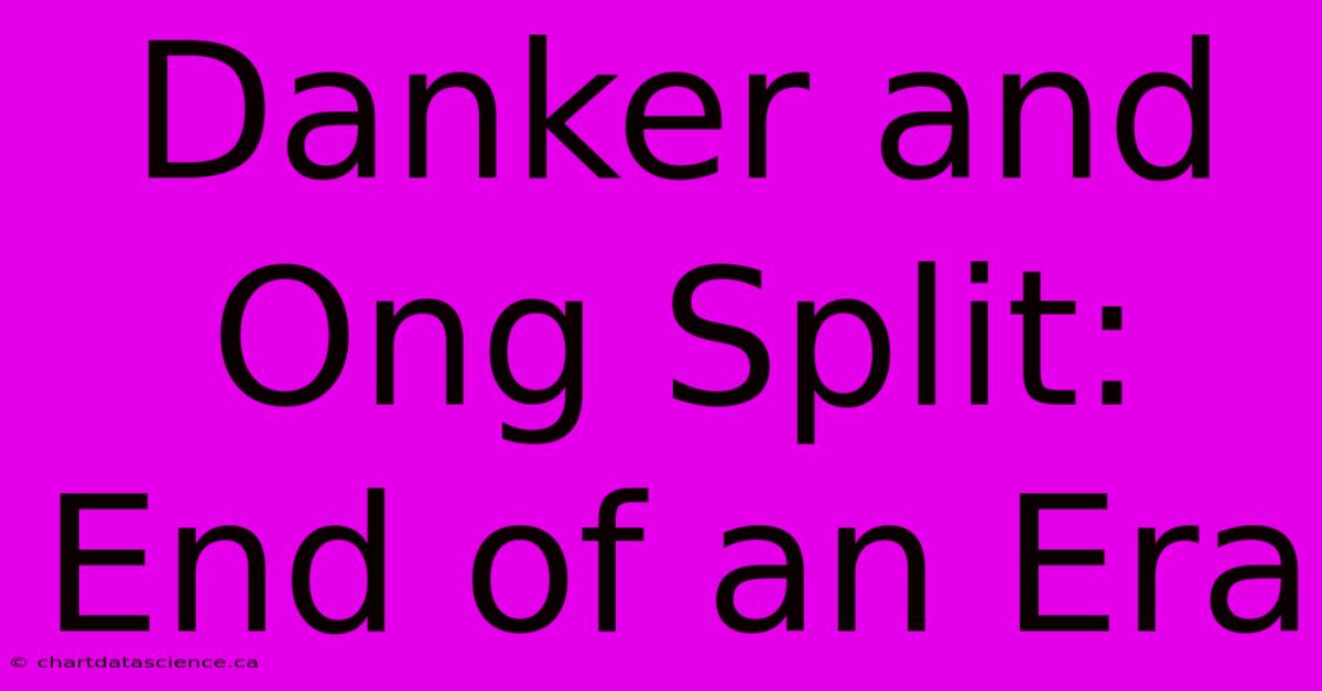 Danker And Ong Split: End Of An Era