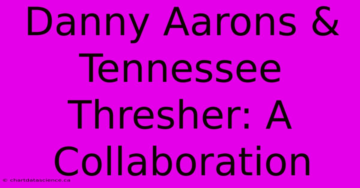 Danny Aarons & Tennessee Thresher: A Collaboration