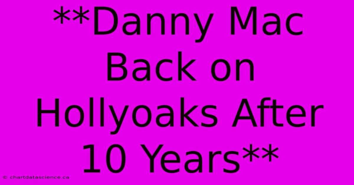 **Danny Mac Back On Hollyoaks After 10 Years**