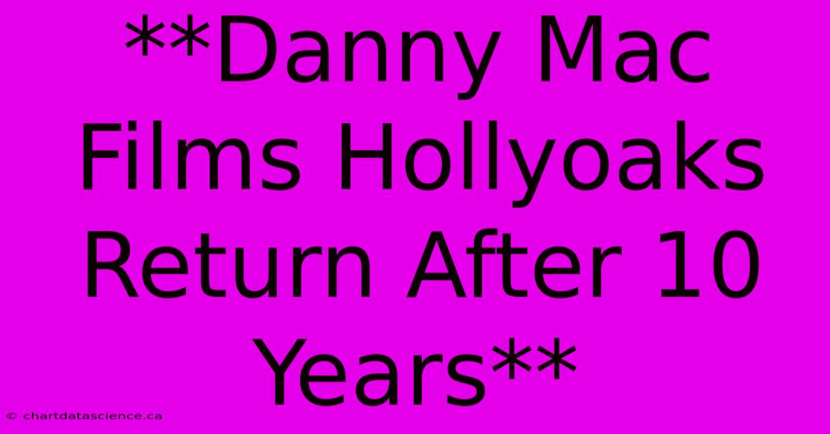 **Danny Mac Films Hollyoaks Return After 10 Years**