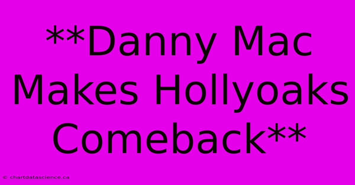 **Danny Mac Makes Hollyoaks Comeback**