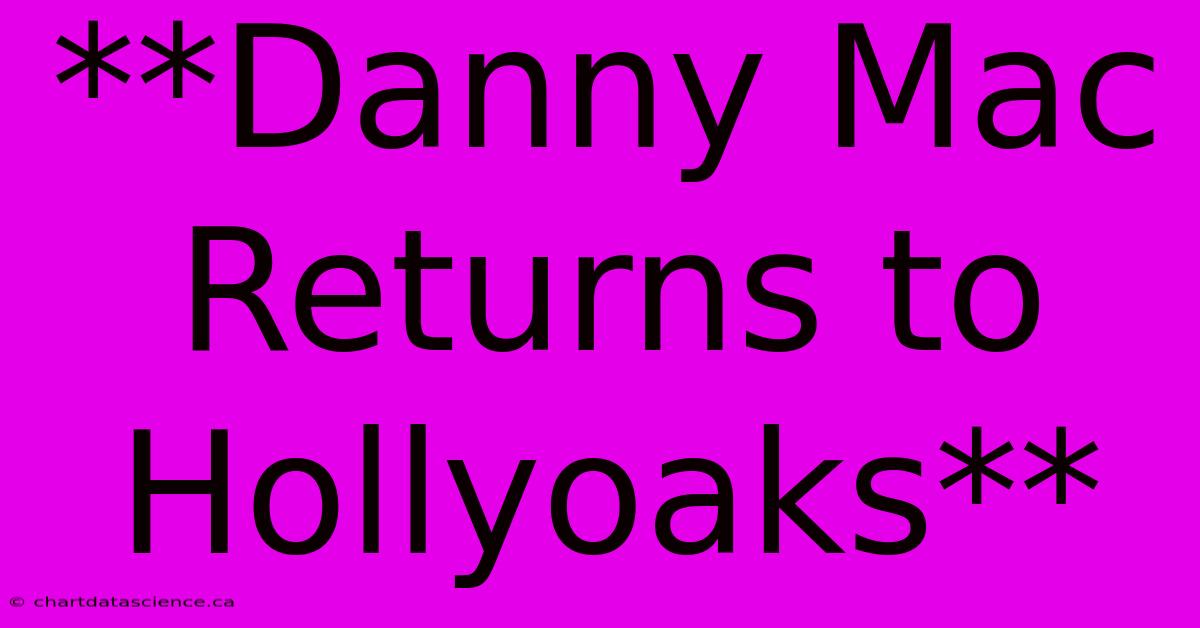 **Danny Mac Returns To Hollyoaks**