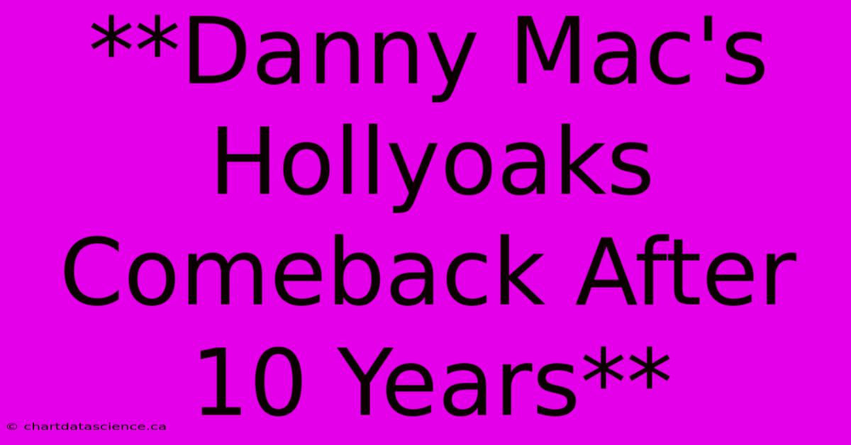 **Danny Mac's Hollyoaks Comeback After 10 Years**