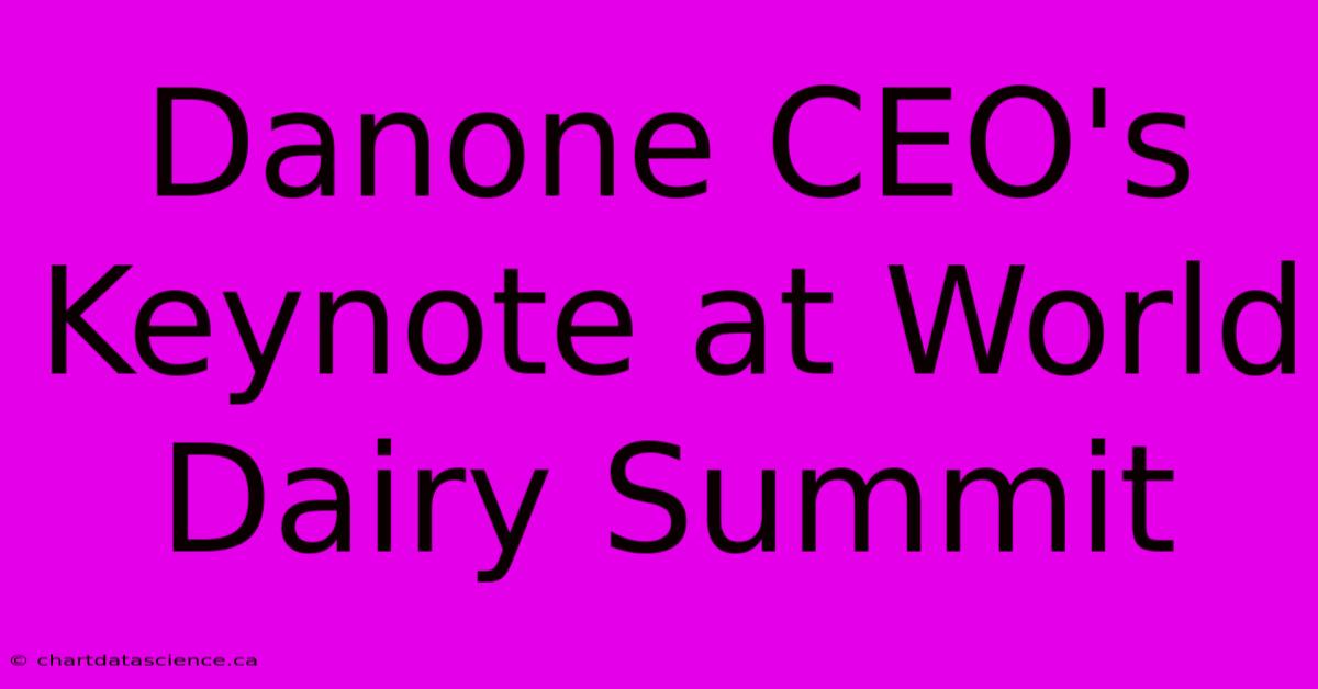 Danone CEO's Keynote At World Dairy Summit 