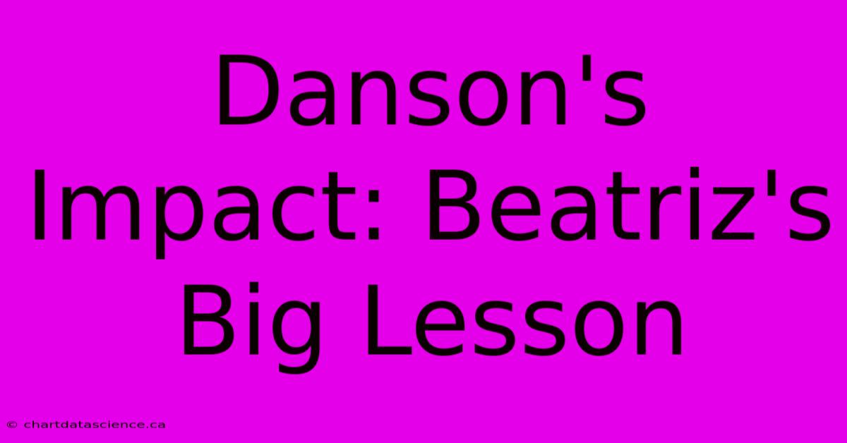 Danson's Impact: Beatriz's Big Lesson