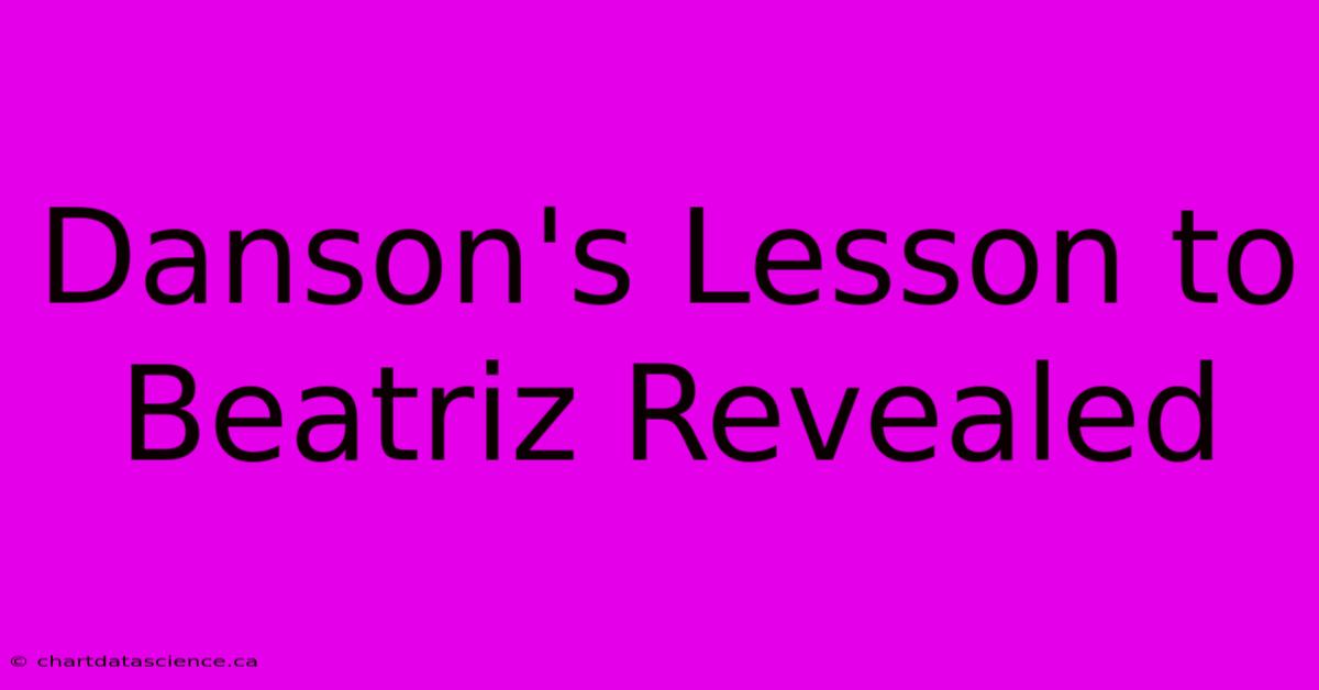 Danson's Lesson To Beatriz Revealed