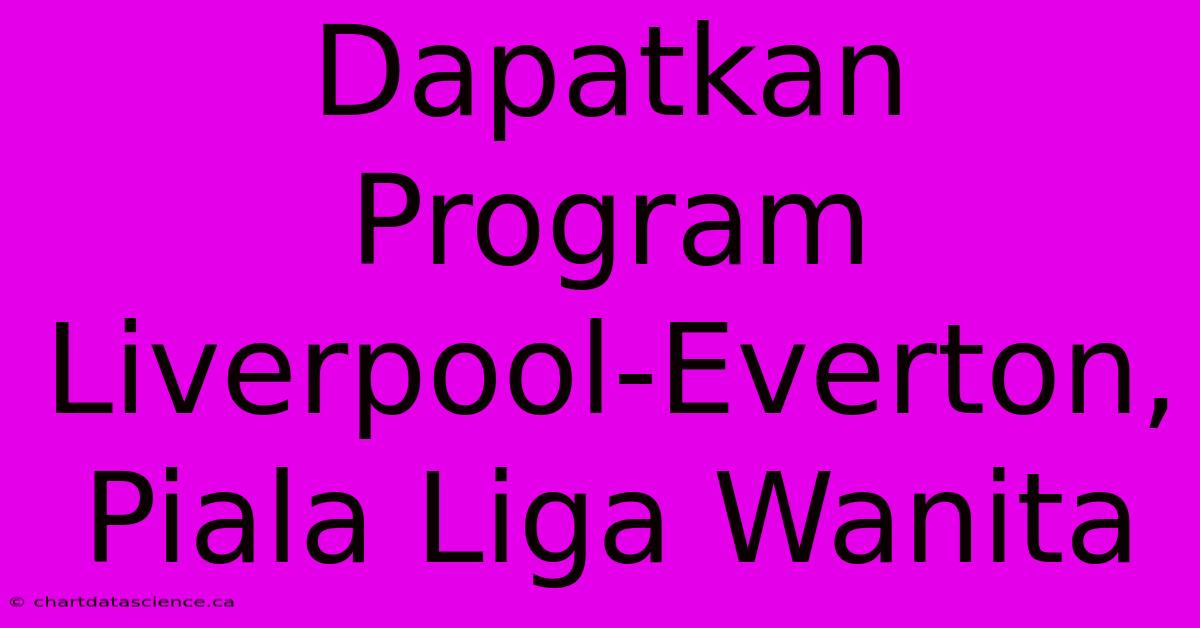 Dapatkan Program Liverpool-Everton, Piala Liga Wanita