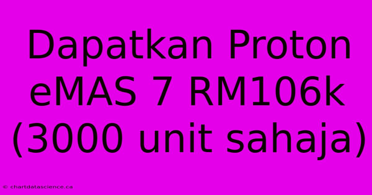 Dapatkan Proton EMAS 7 RM106k (3000 Unit Sahaja)