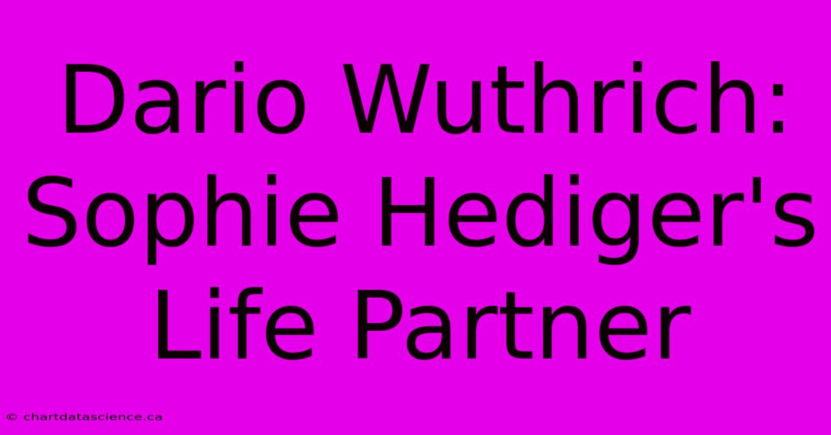 Dario Wuthrich:  Sophie Hediger's Life Partner