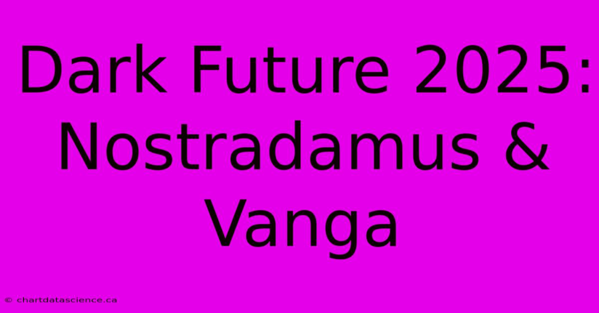 Dark Future 2025: Nostradamus & Vanga 