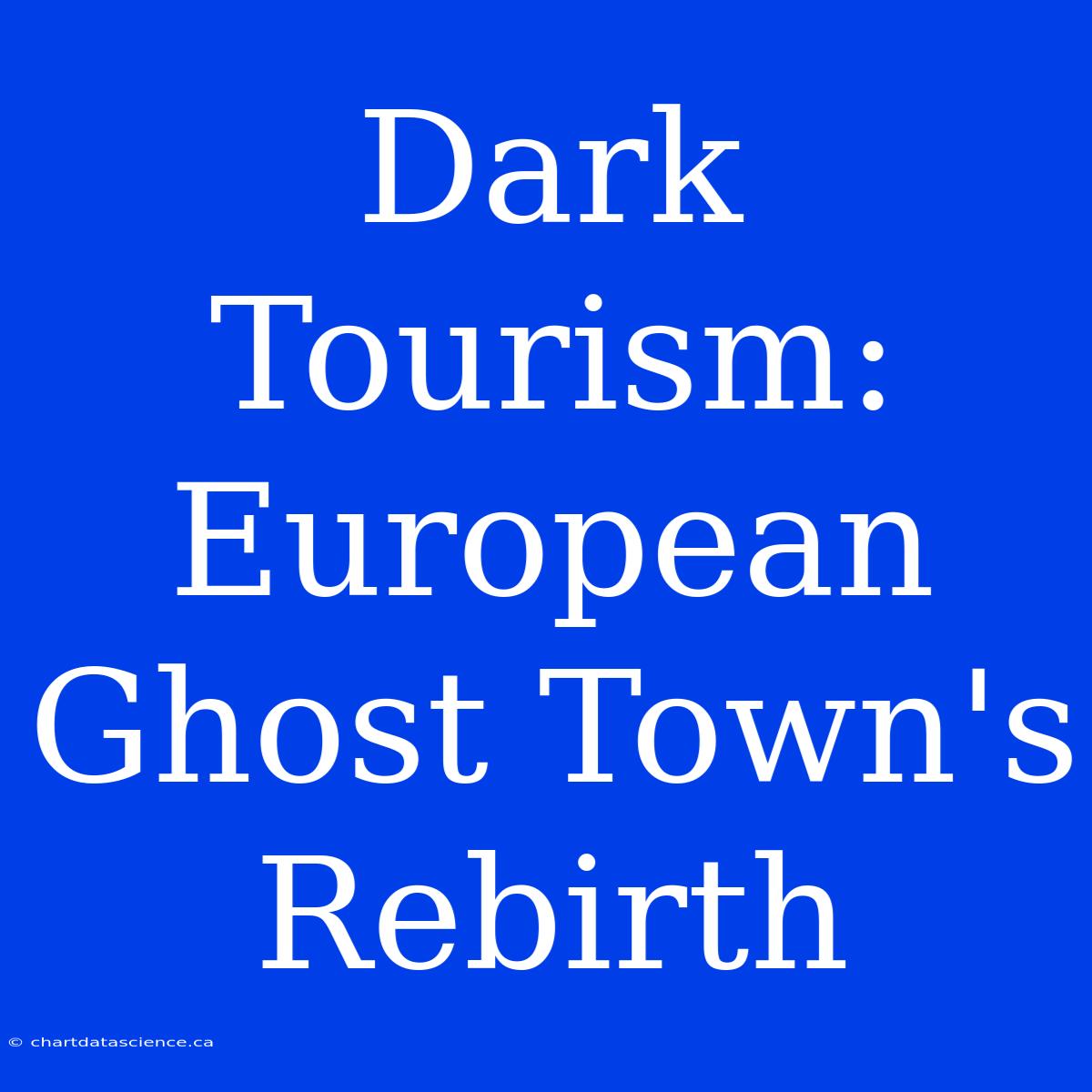 Dark Tourism: European Ghost Town's Rebirth