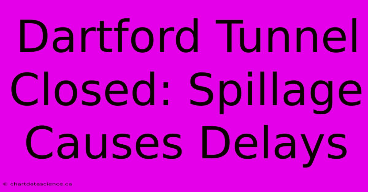 Dartford Tunnel Closed: Spillage Causes Delays