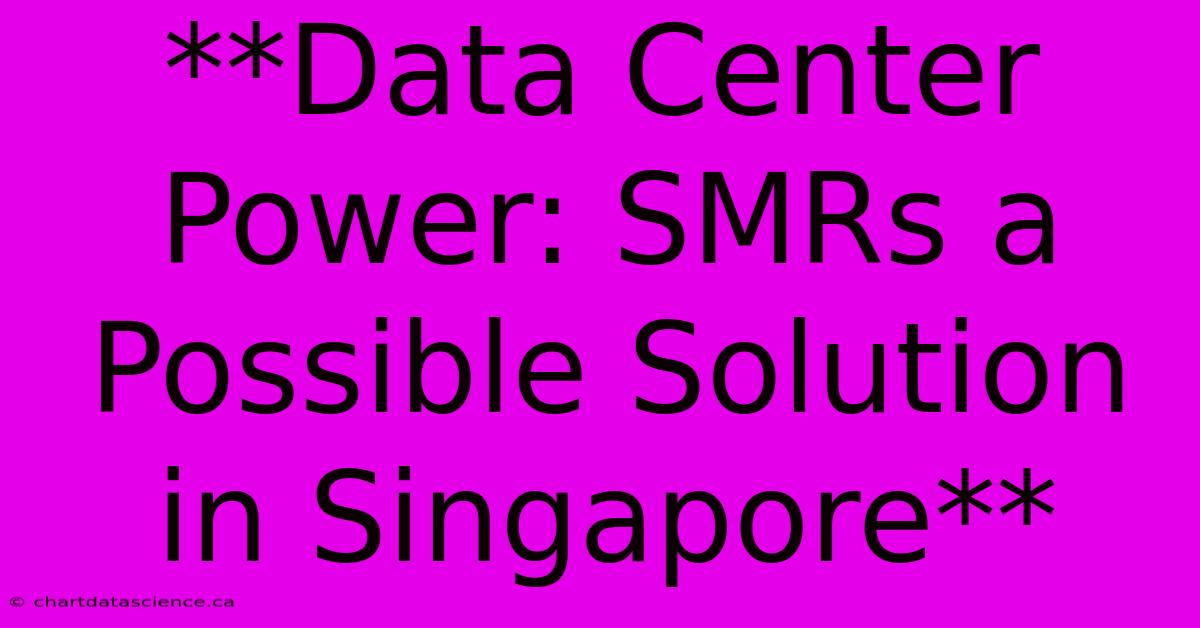 **Data Center Power: SMRs A Possible Solution In Singapore**