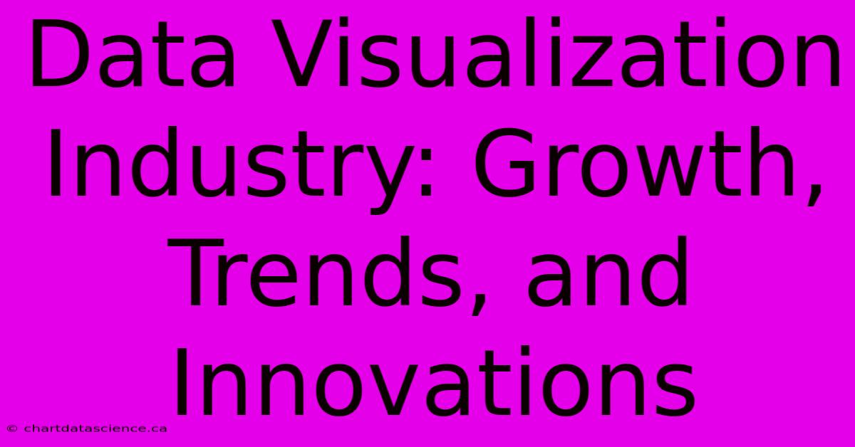 Data Visualization Industry: Growth, Trends, And Innovations