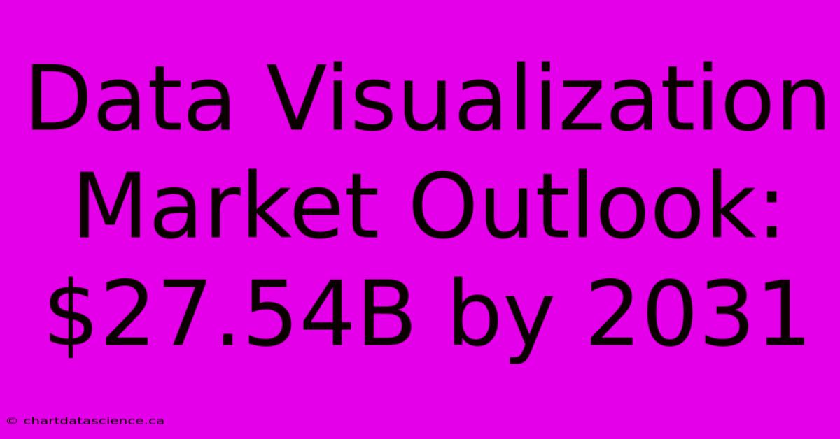 Data Visualization Market Outlook: $27.54B By 2031