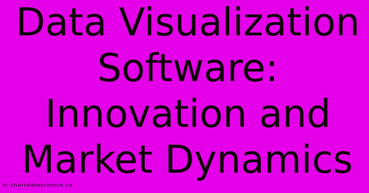 Data Visualization Software: Innovation And Market Dynamics